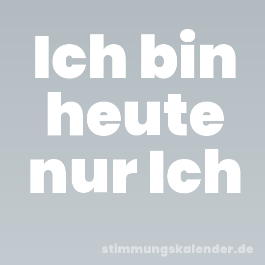 Ich bin heute nur Ich