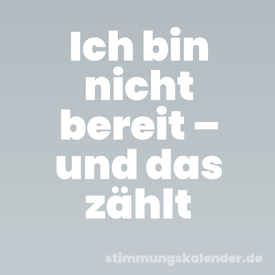 Ich bin nicht bereit – und das zählt
