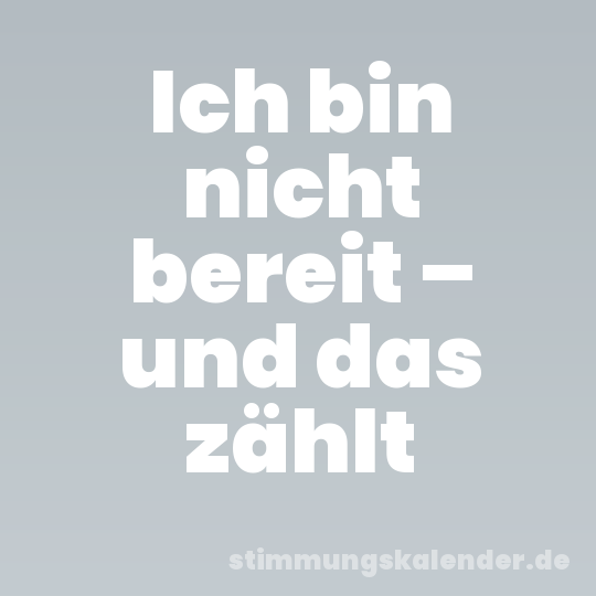 Ich bin nicht bereit – und das zählt