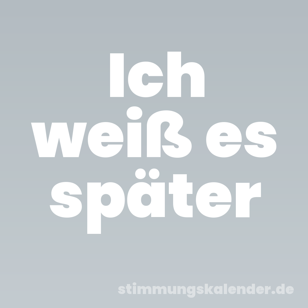 Ich weiß es später