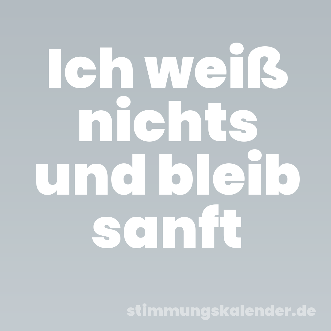 Ich weiß nichts und bleib sanft