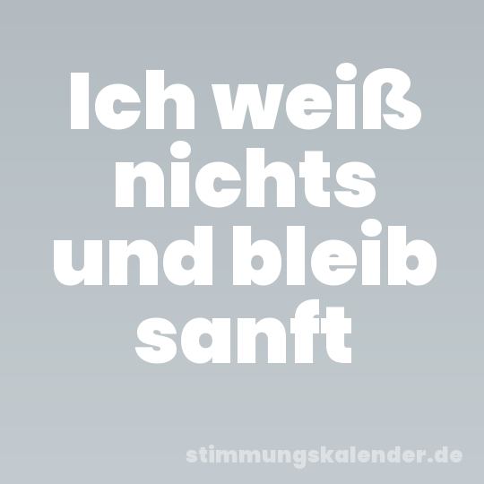 Ich weiß nichts und bleib sanft