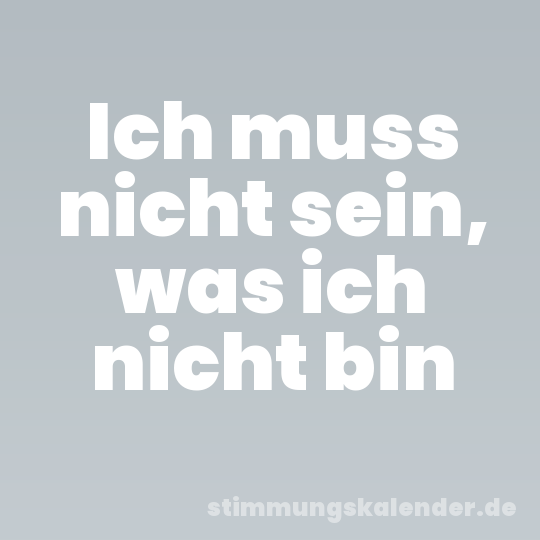 Ich muss nicht sein, was ich nicht bin