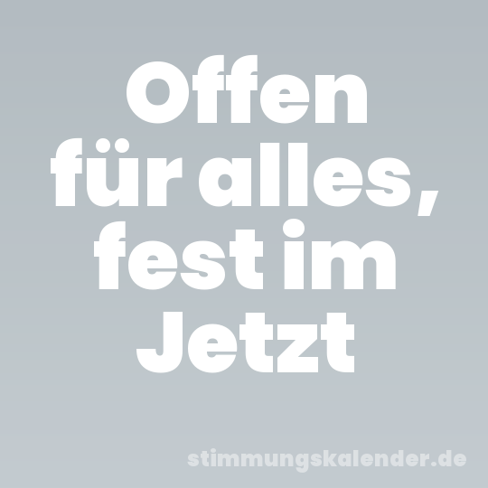 Offen für alles, fest im Jetzt