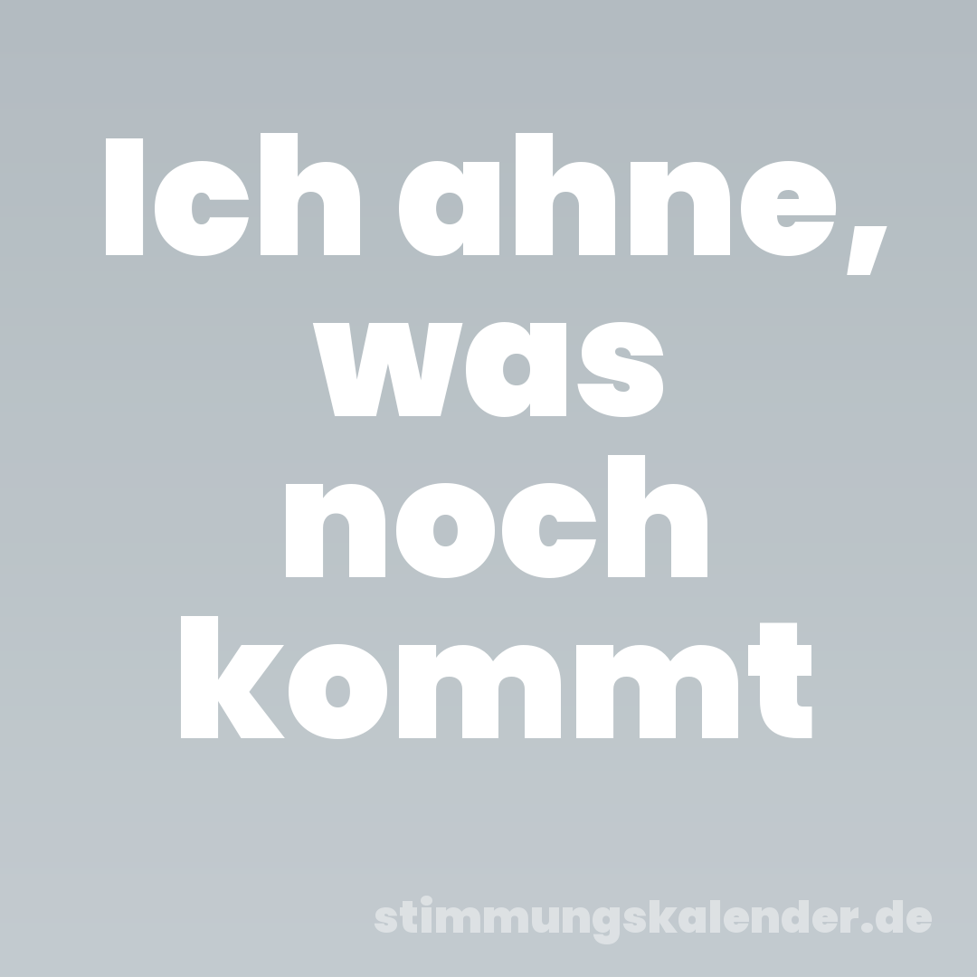 Ich ahne, was noch kommt