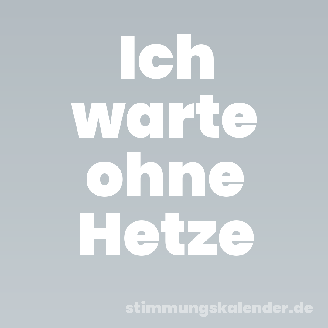 Ich warte ohne Hetze