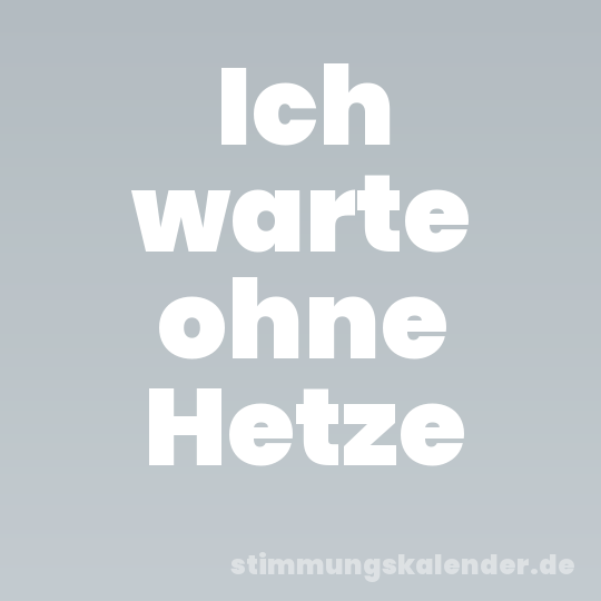 Ich warte ohne Hetze