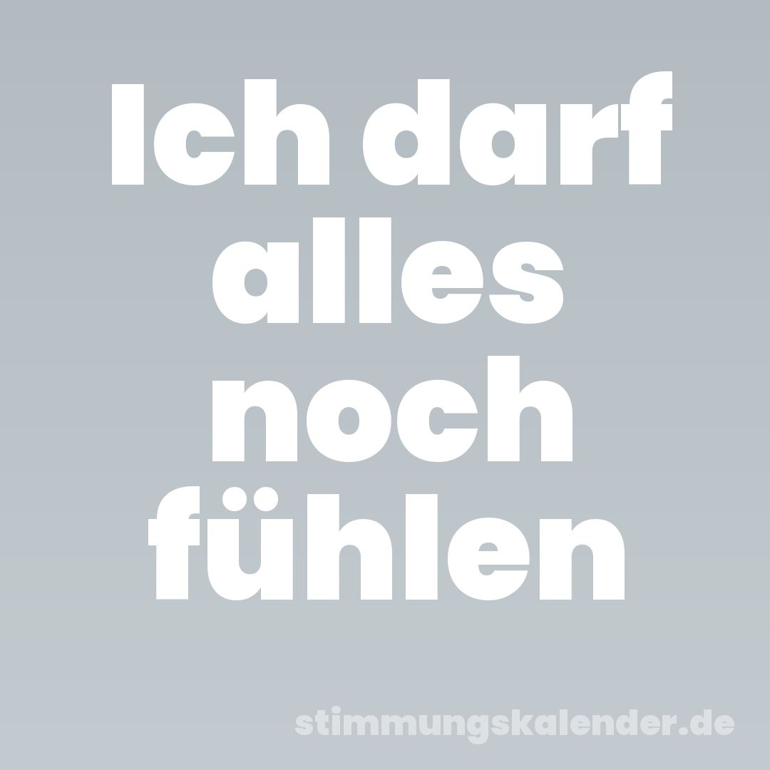 Ich darf alles noch fühlen