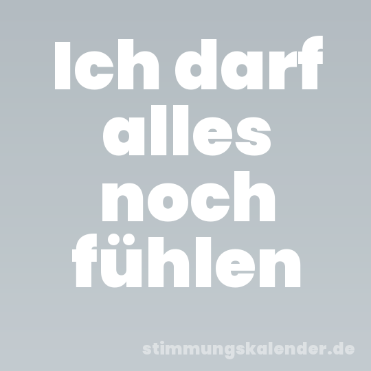 Ich darf alles noch fühlen