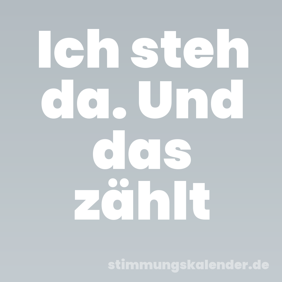 Ich steh da. Und das zählt