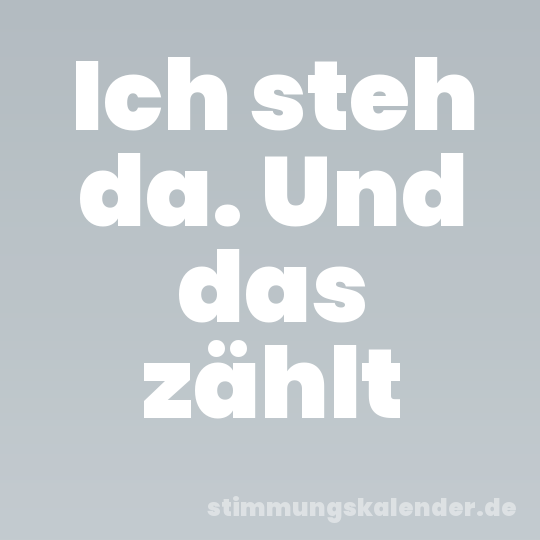 Ich steh da. Und das zählt
