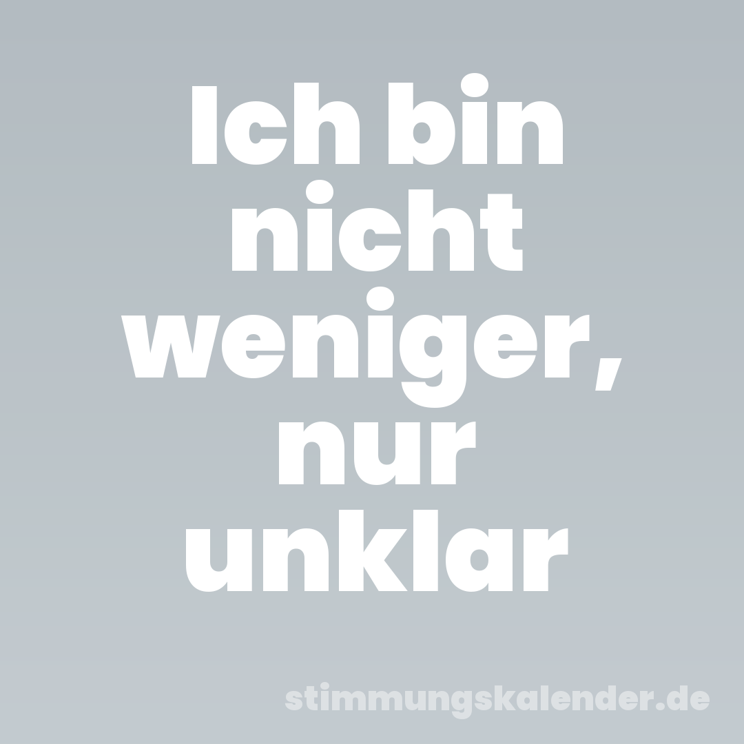 Ich bin nicht weniger, nur unklar