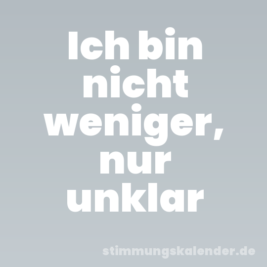 Ich bin nicht weniger, nur unklar