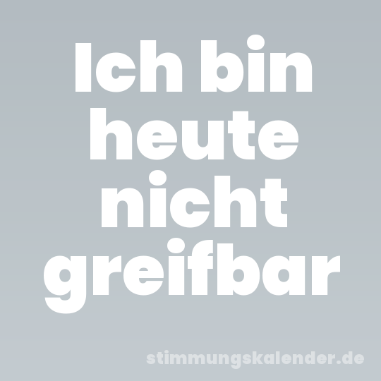 Ich bin heute nicht greifbar