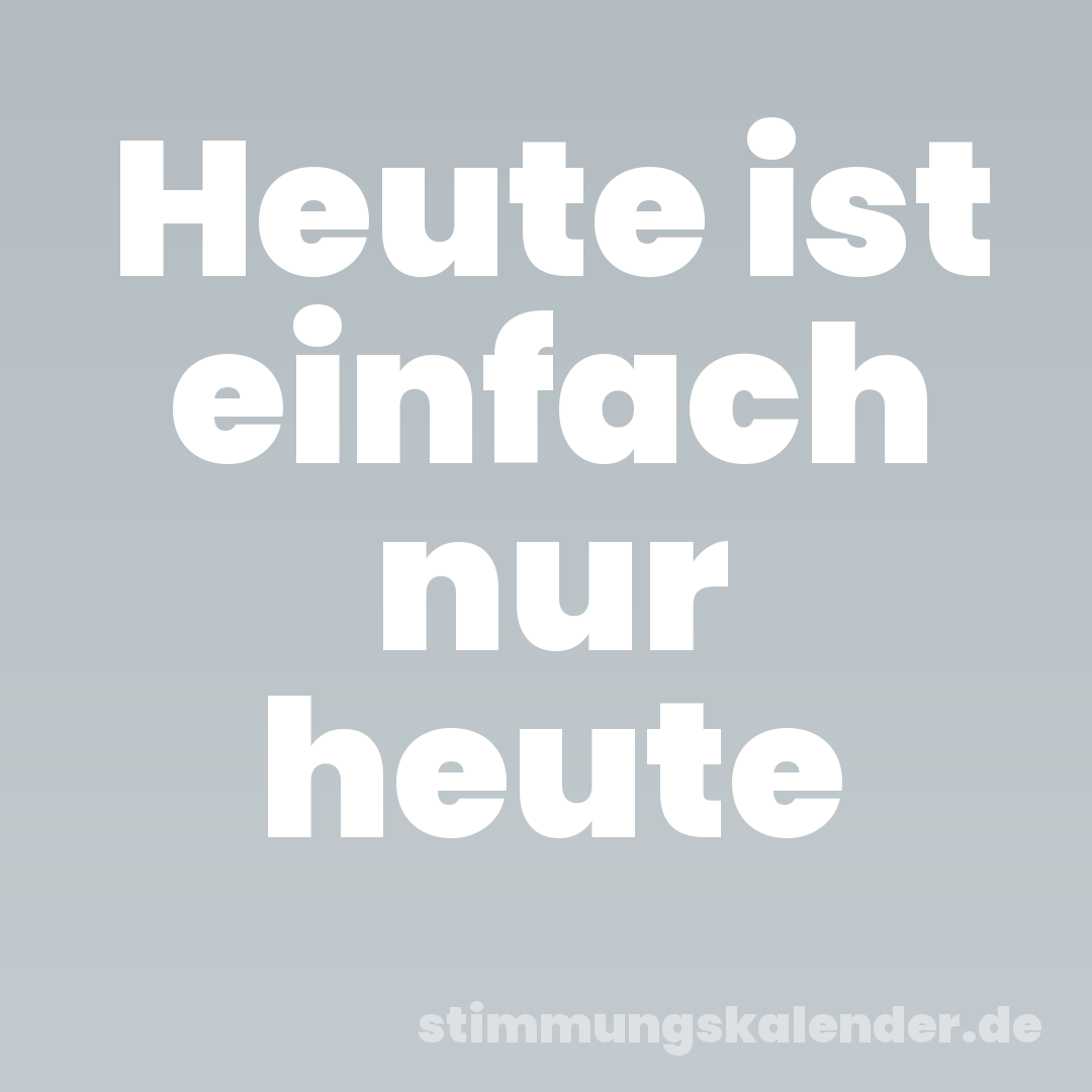 Heute ist einfach nur heute