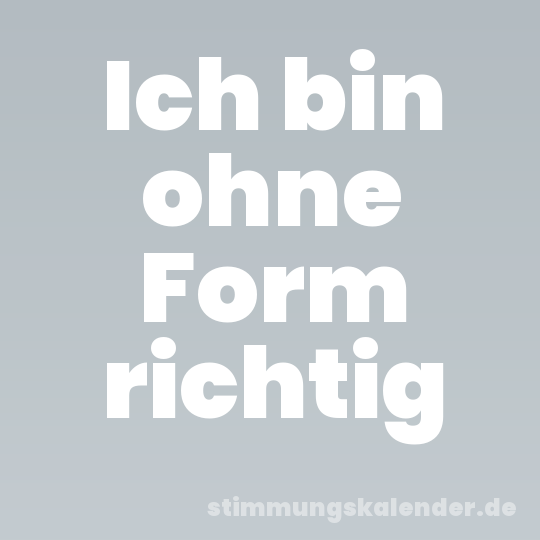 Ich bin ohne Form richtig