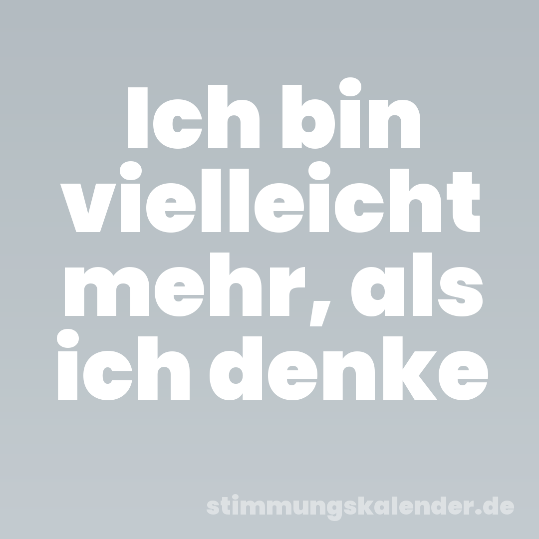 Ich bin vielleicht mehr, als ich denke