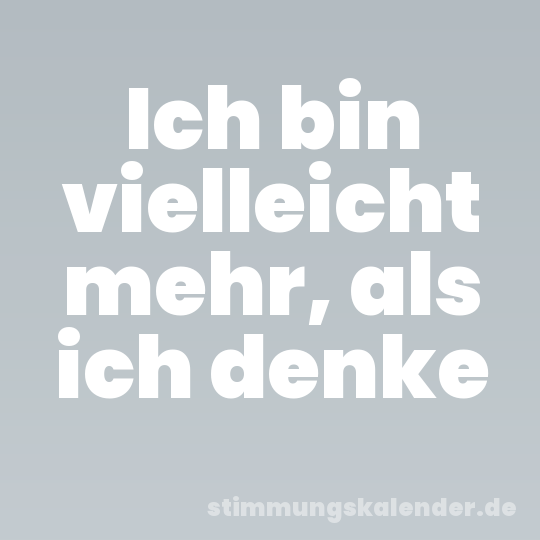 Ich bin vielleicht mehr, als ich denke