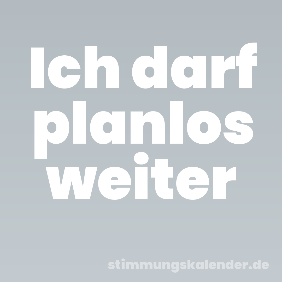 Ich darf planlos weiter