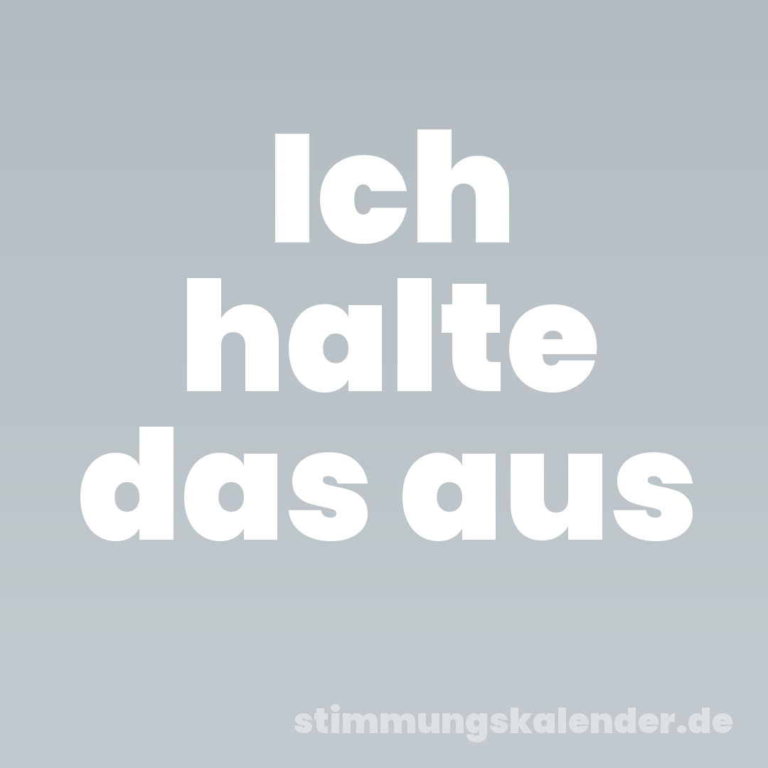 Ich halte das aus