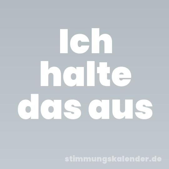 Ich halte das aus