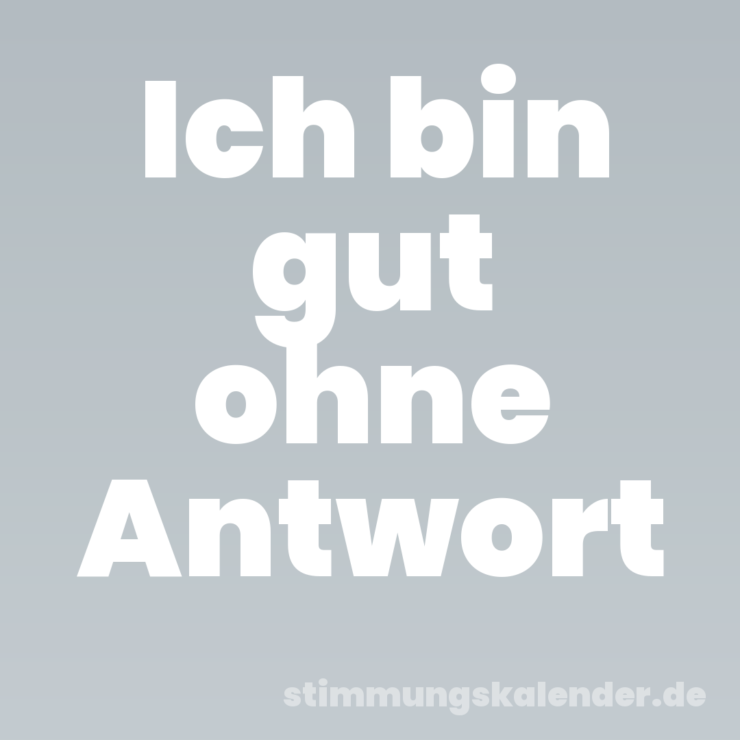 Ich bin gut ohne Antwort