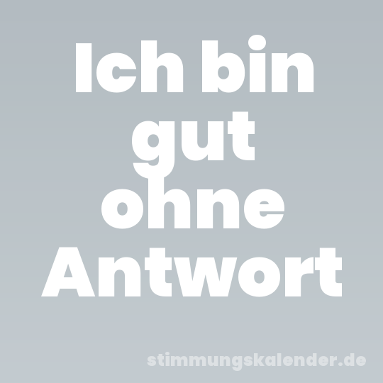 Ich bin gut ohne Antwort