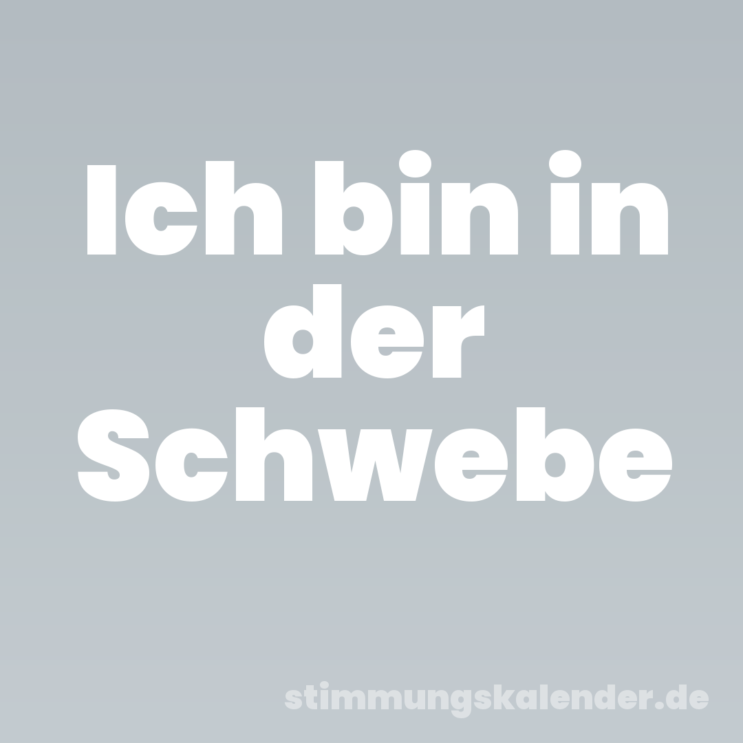 Ich bin in der Schwebe