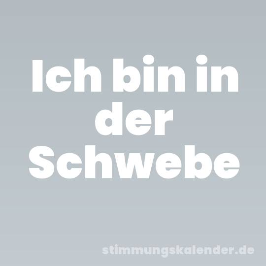 Ich bin in der Schwebe