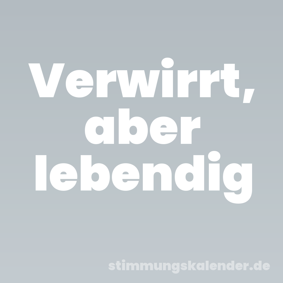 Verwirrt, aber lebendig