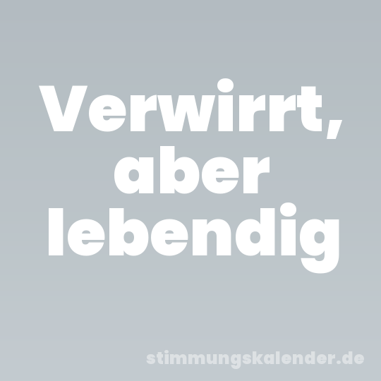 Verwirrt, aber lebendig