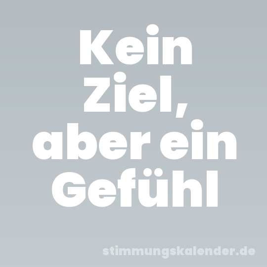 Kein Ziel, aber ein Gefühl