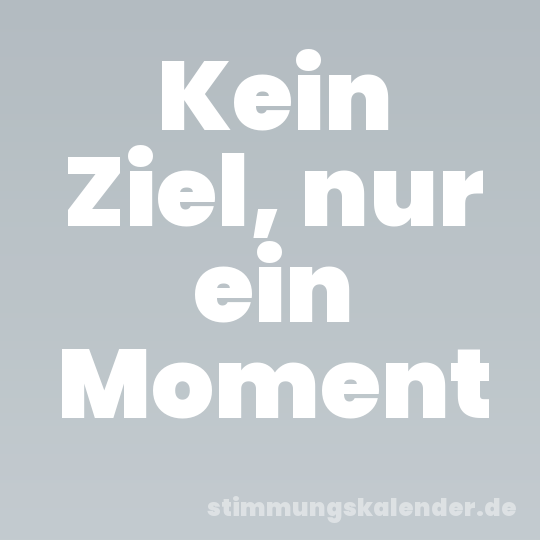 Kein Ziel, nur ein Moment