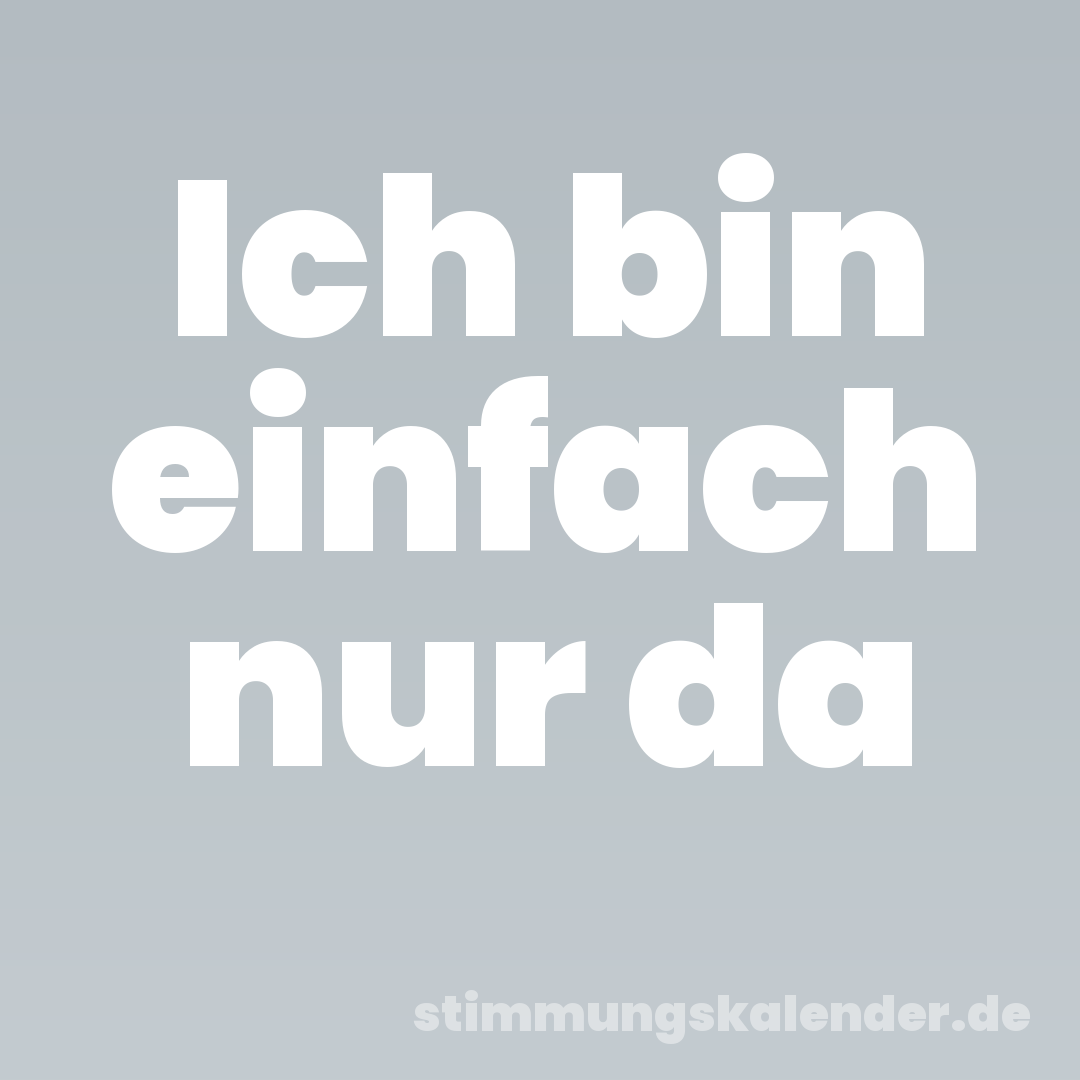 Ich bin einfach nur da