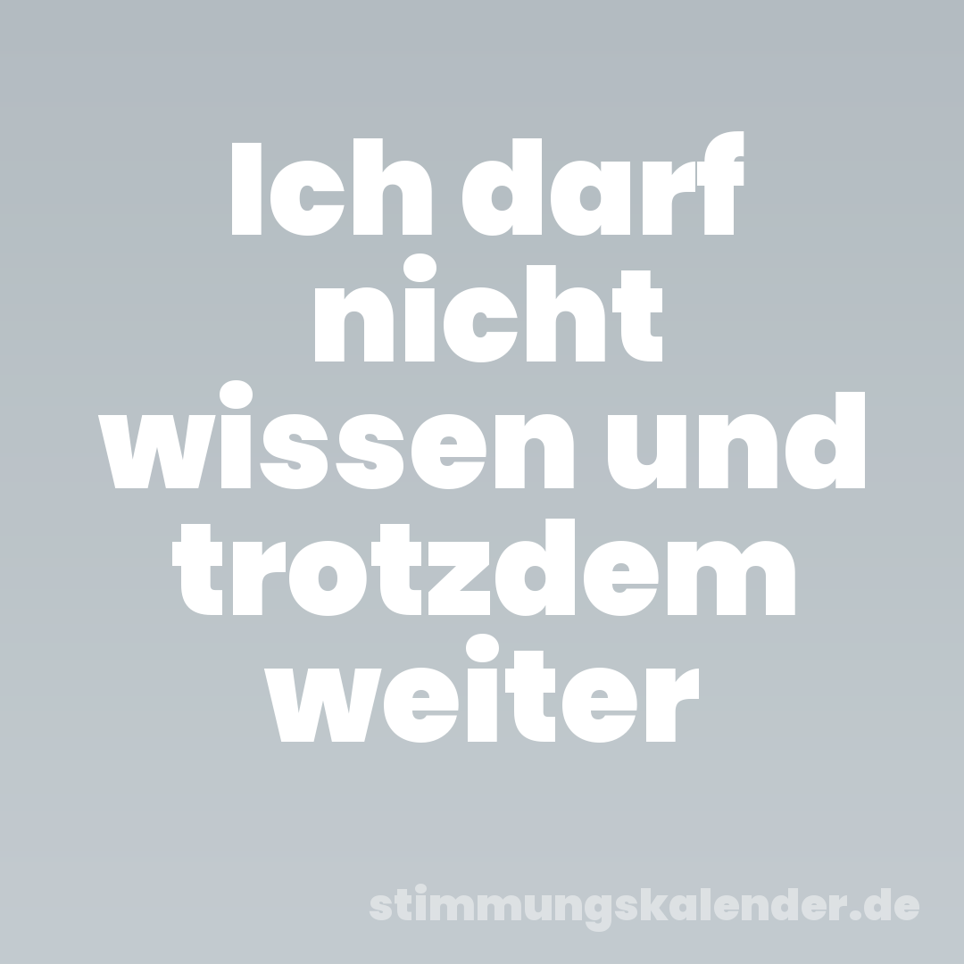 Ich darf nicht wissen und trotzdem weiter