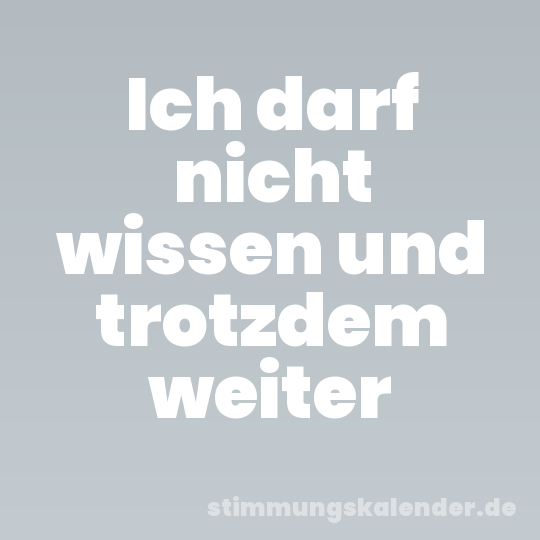 Ich darf nicht wissen und trotzdem weiter
