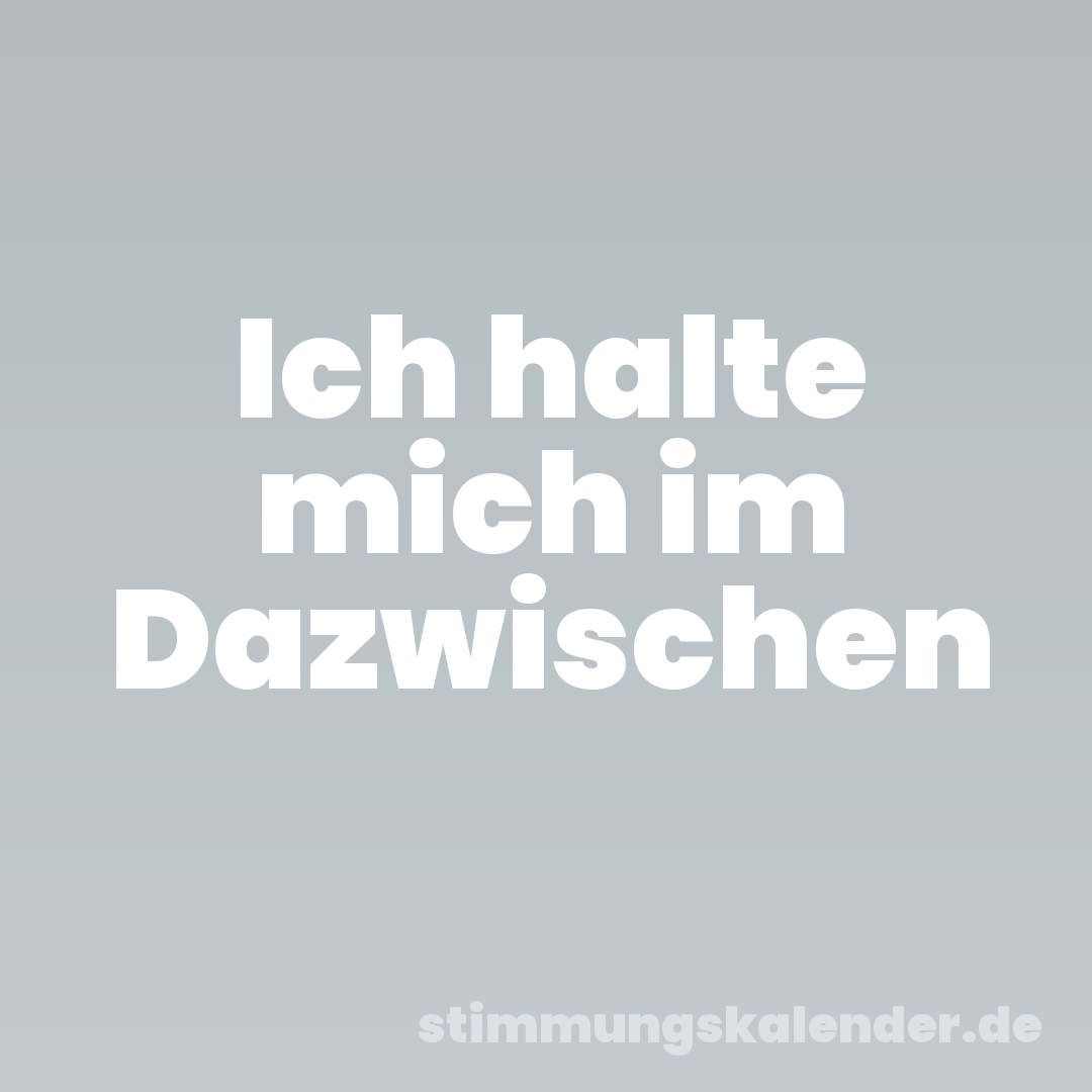 Ich halte mich im Dazwischen