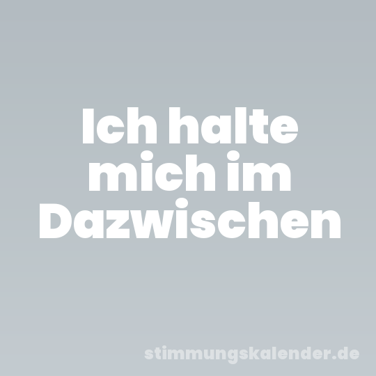 Ich halte mich im Dazwischen