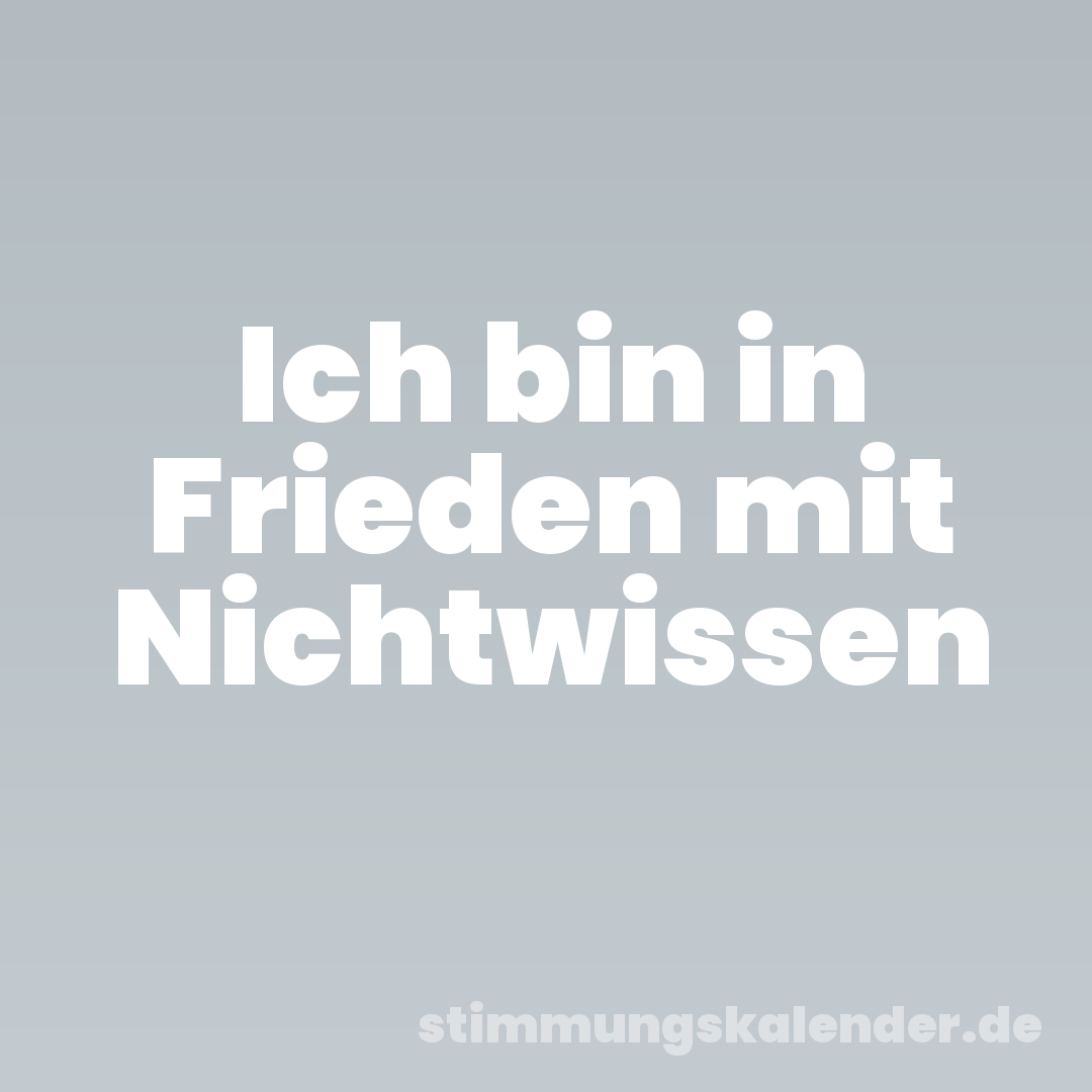 Ich bin in Frieden mit Nichtwissen