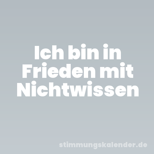 Ich bin in Frieden mit Nichtwissen