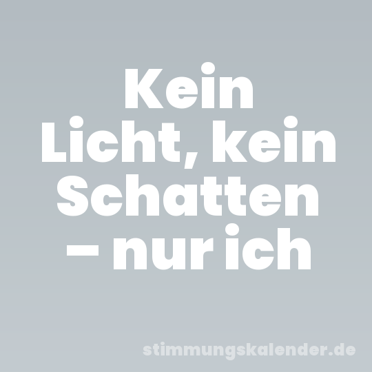 Kein Licht, kein Schatten – nur ich
