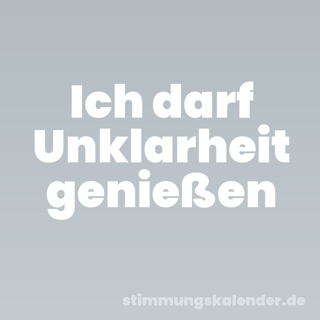 Ich darf Unklarheit genießen