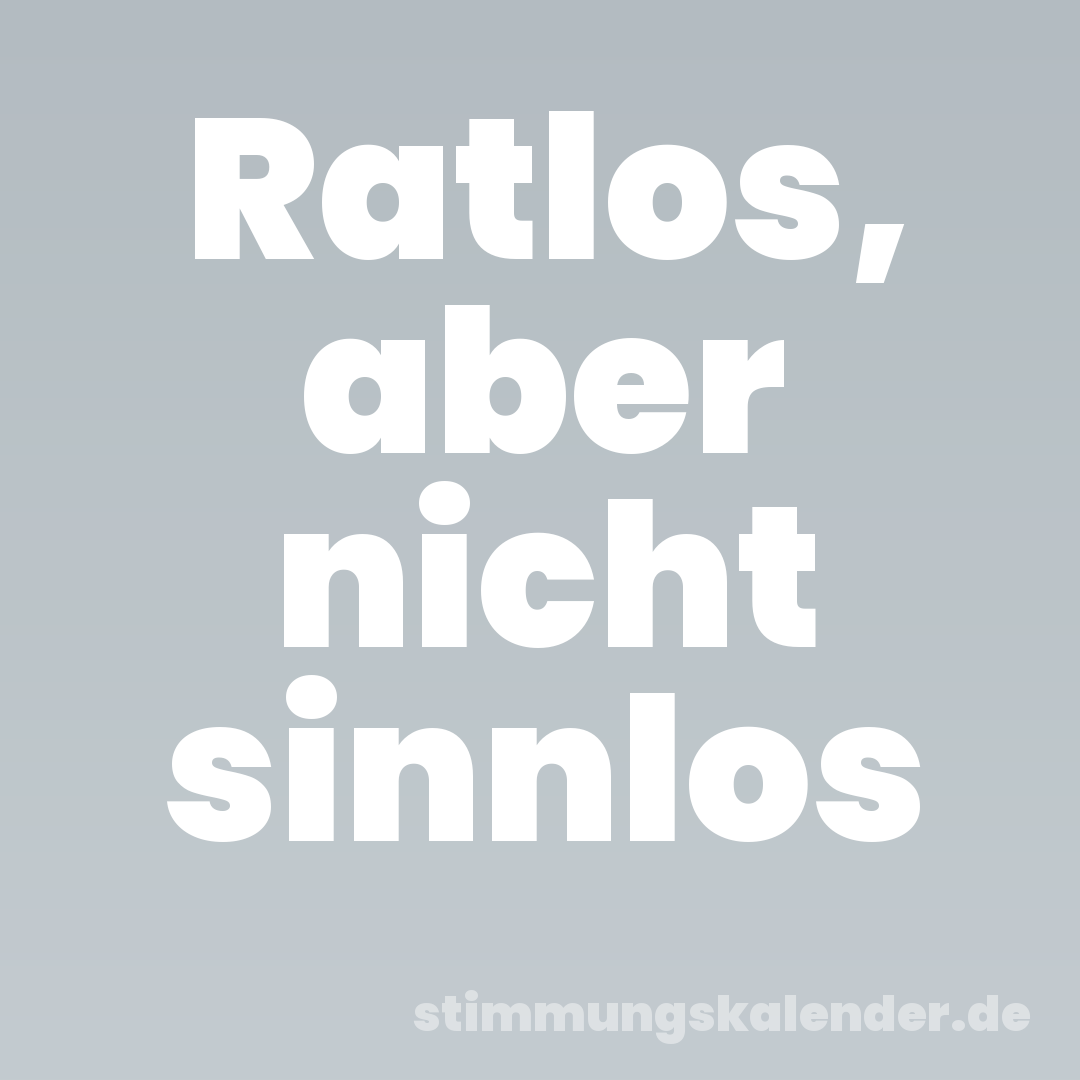 Ratlos, aber nicht sinnlos