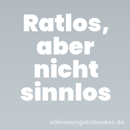 Ratlos, aber nicht sinnlos