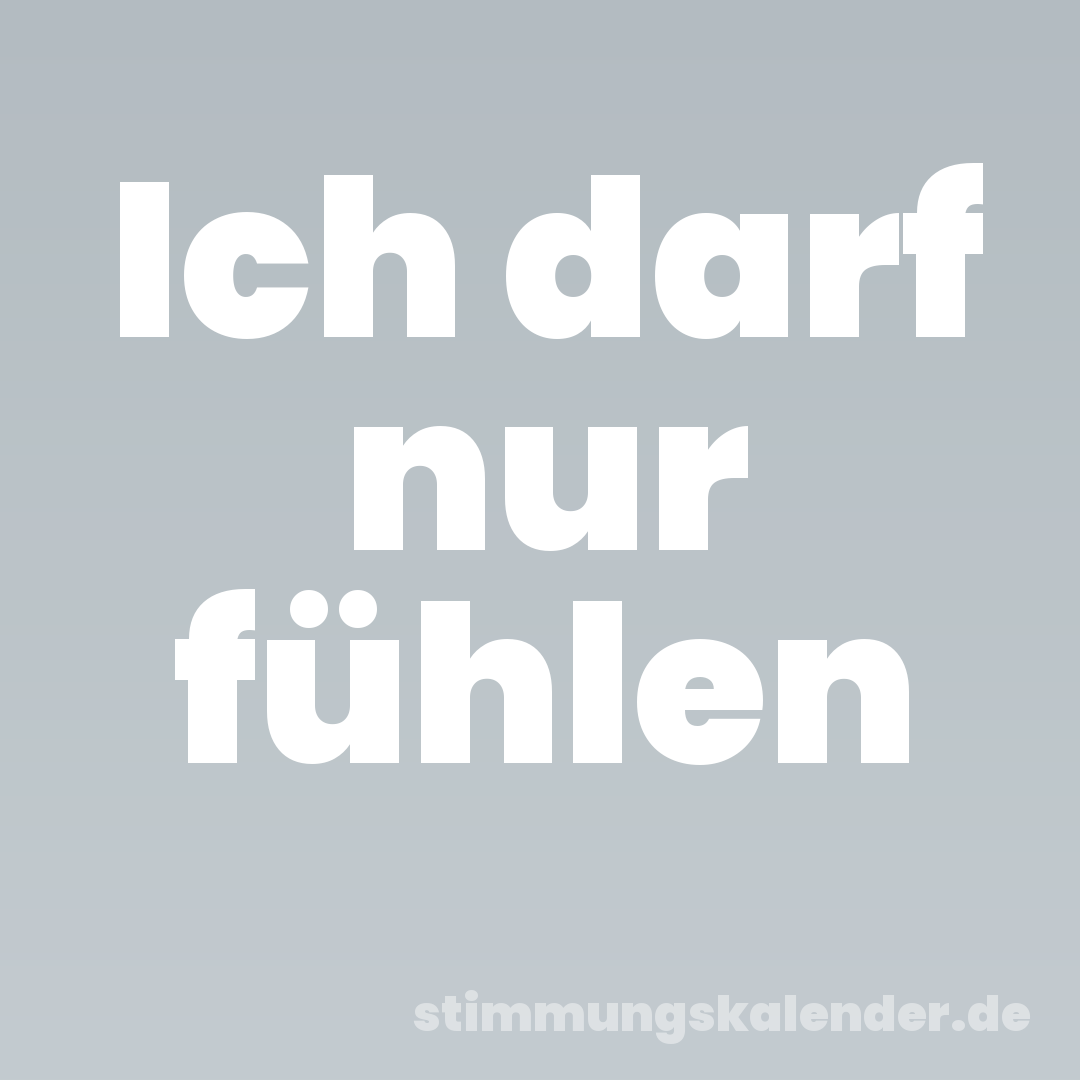 Ich darf nur fühlen