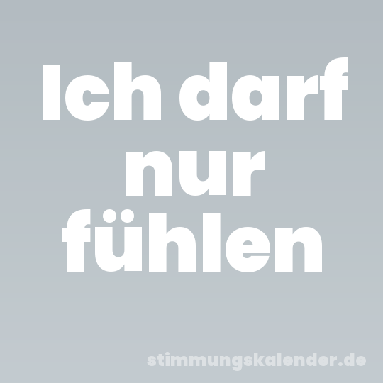 Ich darf nur fühlen