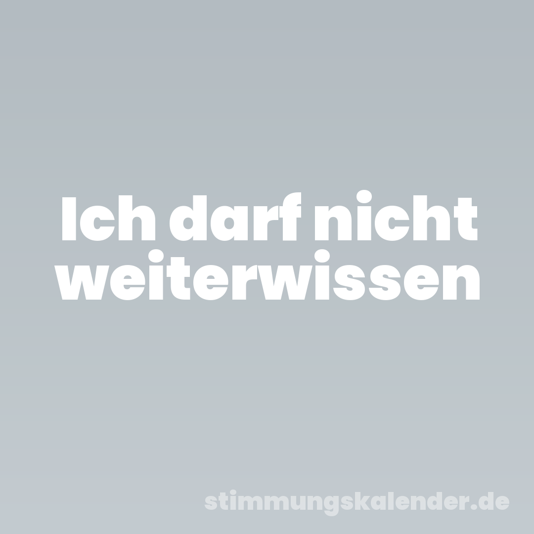 Ich darf nicht weiterwissen