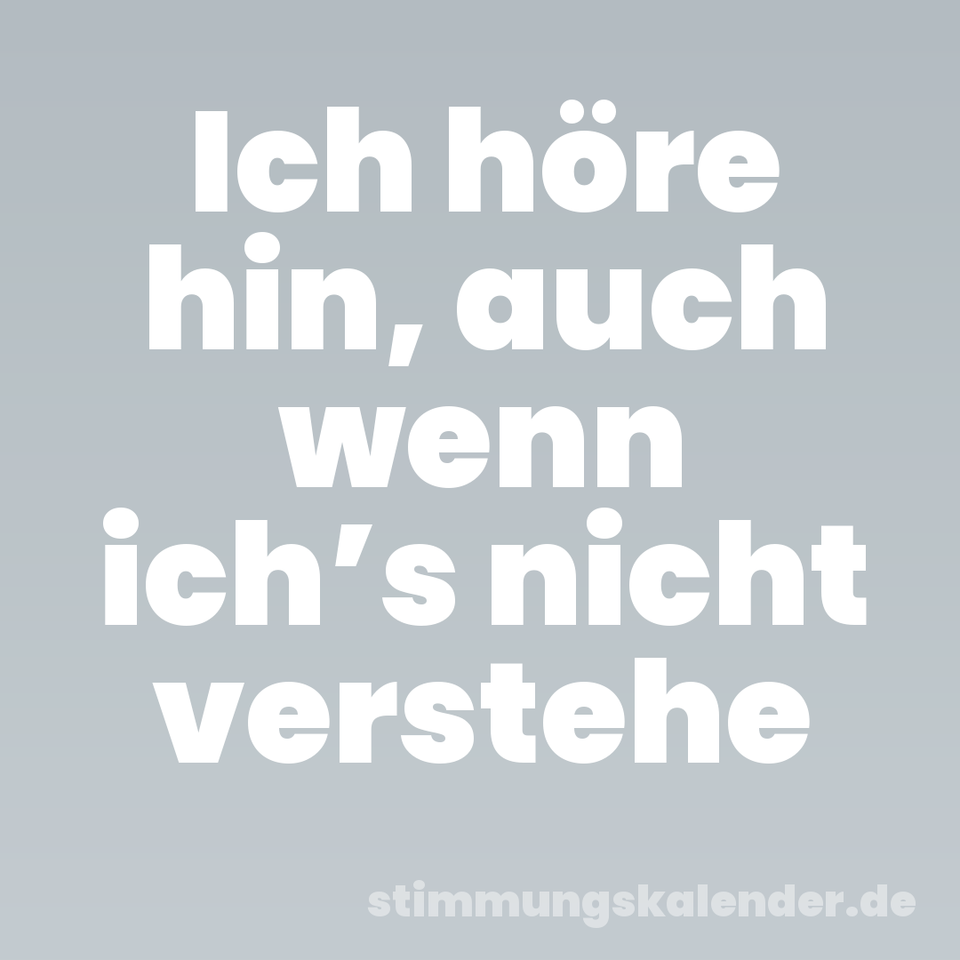 Ich höre hin, auch wenn ich’s nicht verstehe