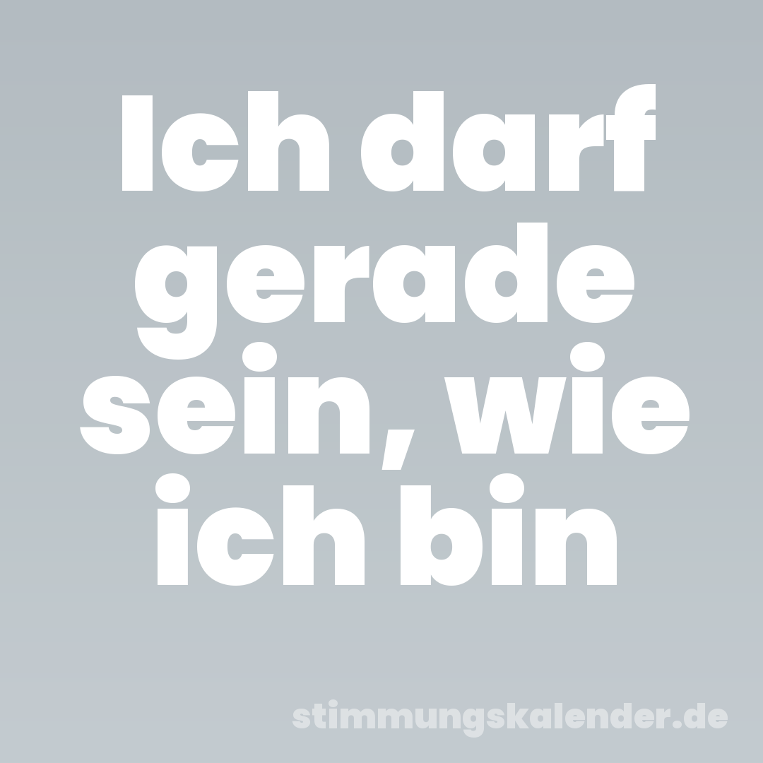 Ich darf gerade sein, wie ich bin