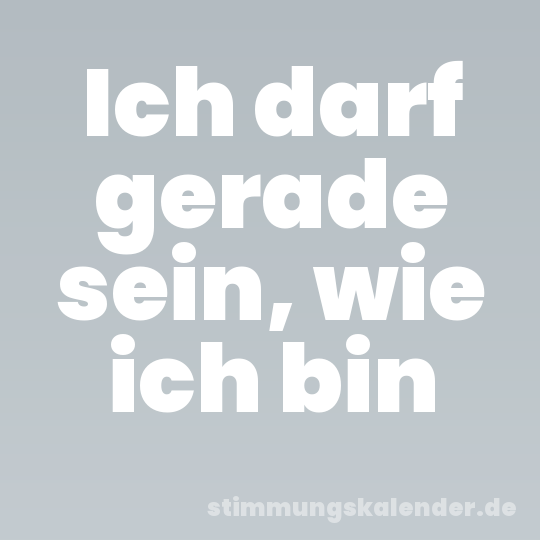 Ich darf gerade sein, wie ich bin
